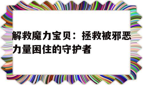 包含解救魔力宝贝：拯救被邪恶力量困住的守护者的词条