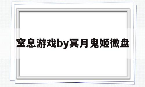 窒息游戏by冥月鬼姬微盘(欢迎来到噩梦游戏2全文免费阅读)